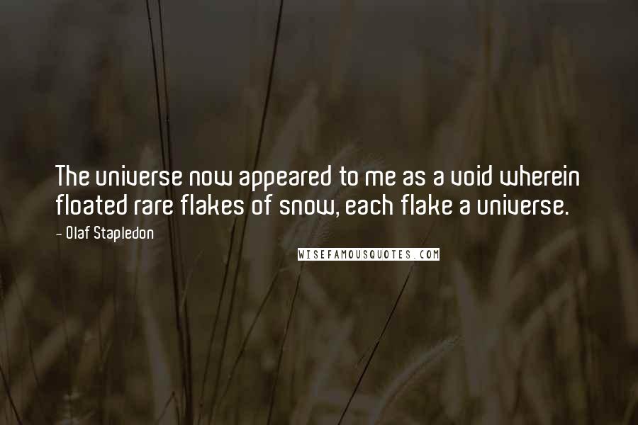 Olaf Stapledon Quotes: The universe now appeared to me as a void wherein floated rare flakes of snow, each flake a universe.