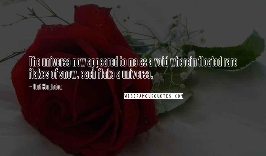 Olaf Stapledon Quotes: The universe now appeared to me as a void wherein floated rare flakes of snow, each flake a universe.