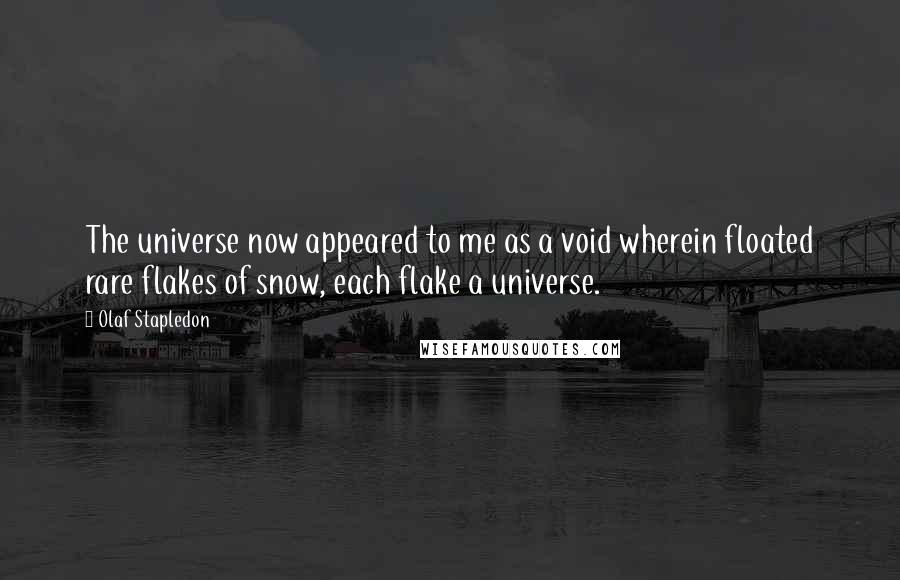 Olaf Stapledon Quotes: The universe now appeared to me as a void wherein floated rare flakes of snow, each flake a universe.