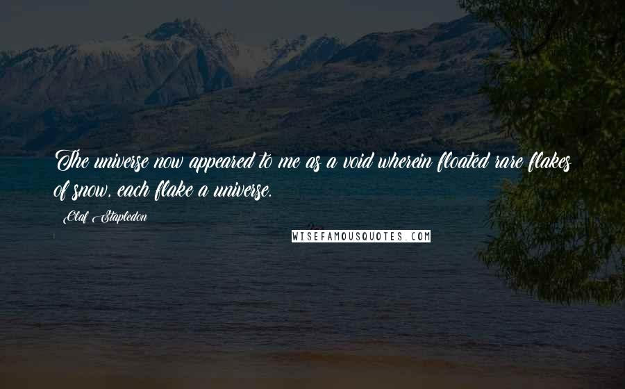 Olaf Stapledon Quotes: The universe now appeared to me as a void wherein floated rare flakes of snow, each flake a universe.