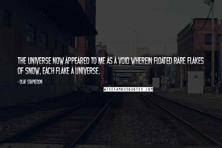 Olaf Stapledon Quotes: The universe now appeared to me as a void wherein floated rare flakes of snow, each flake a universe.