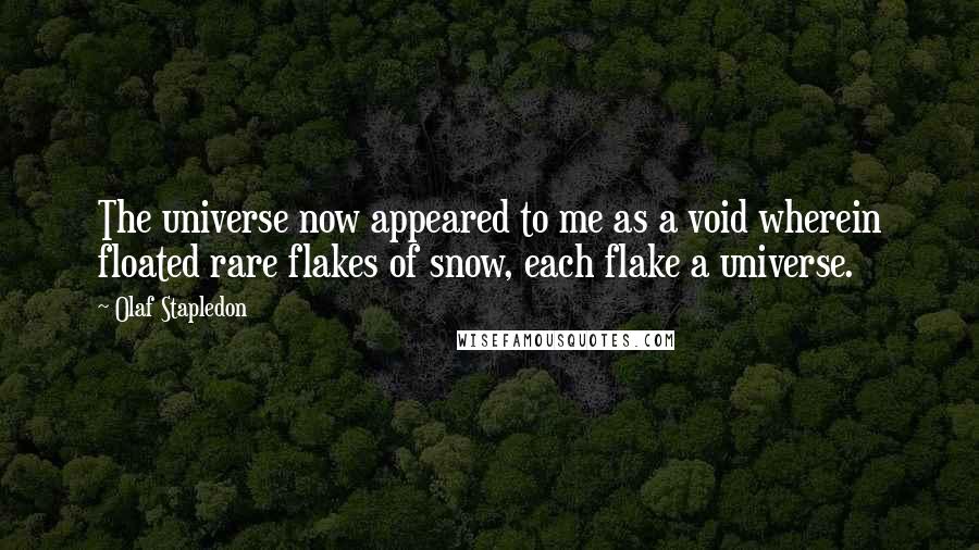 Olaf Stapledon Quotes: The universe now appeared to me as a void wherein floated rare flakes of snow, each flake a universe.