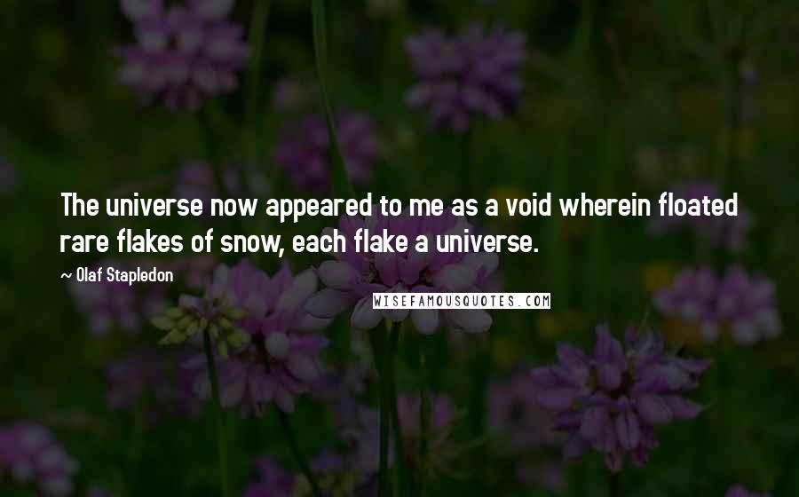 Olaf Stapledon Quotes: The universe now appeared to me as a void wherein floated rare flakes of snow, each flake a universe.