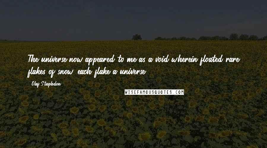 Olaf Stapledon Quotes: The universe now appeared to me as a void wherein floated rare flakes of snow, each flake a universe.