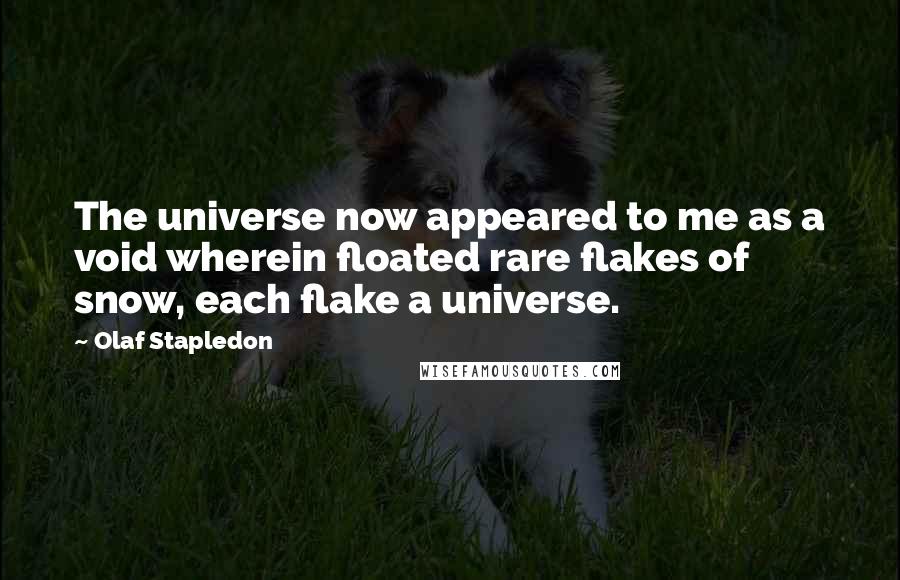 Olaf Stapledon Quotes: The universe now appeared to me as a void wherein floated rare flakes of snow, each flake a universe.