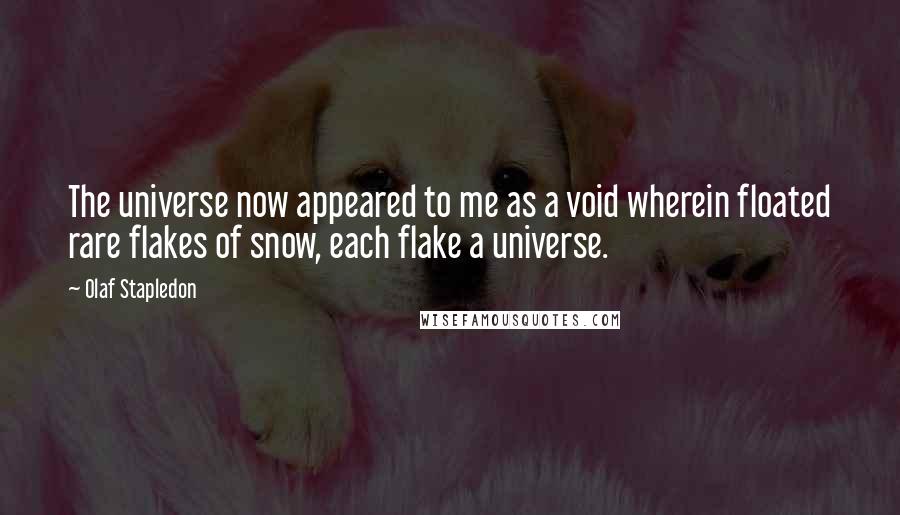 Olaf Stapledon Quotes: The universe now appeared to me as a void wherein floated rare flakes of snow, each flake a universe.