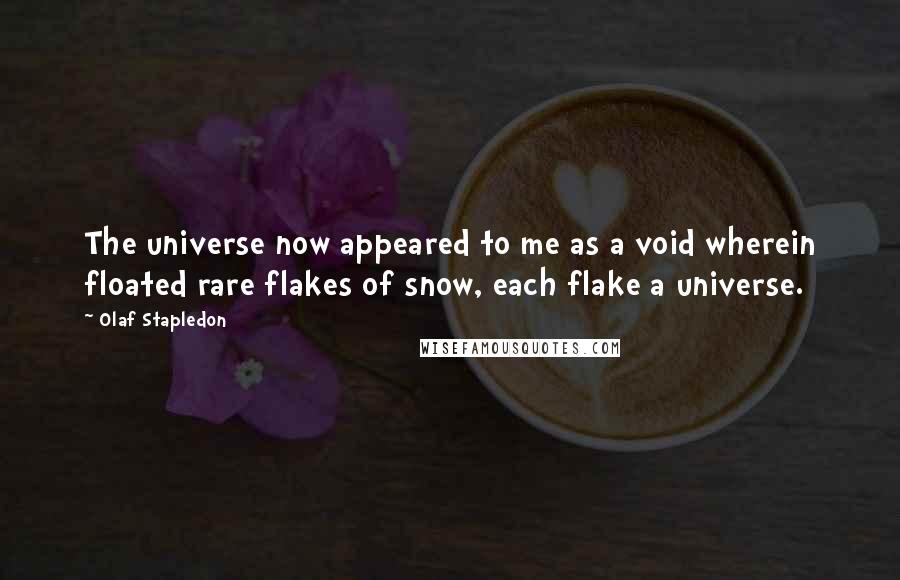 Olaf Stapledon Quotes: The universe now appeared to me as a void wherein floated rare flakes of snow, each flake a universe.