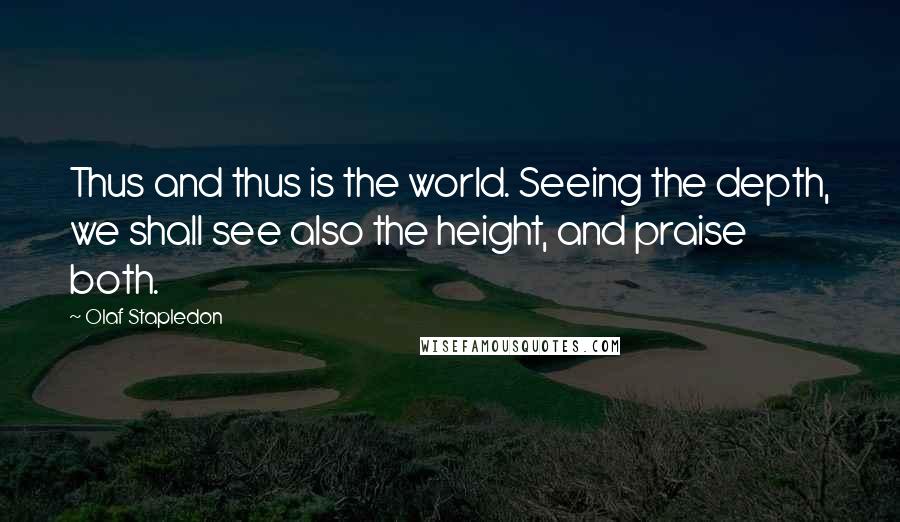 Olaf Stapledon Quotes: Thus and thus is the world. Seeing the depth, we shall see also the height, and praise both.