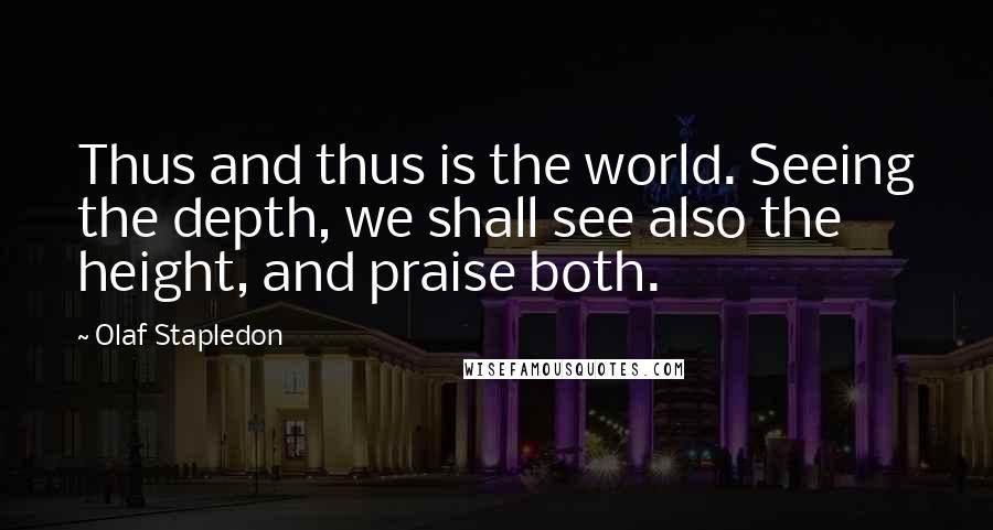 Olaf Stapledon Quotes: Thus and thus is the world. Seeing the depth, we shall see also the height, and praise both.