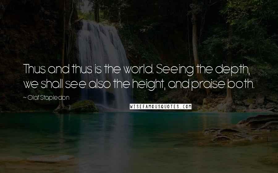 Olaf Stapledon Quotes: Thus and thus is the world. Seeing the depth, we shall see also the height, and praise both.