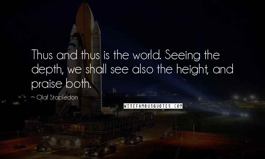 Olaf Stapledon Quotes: Thus and thus is the world. Seeing the depth, we shall see also the height, and praise both.