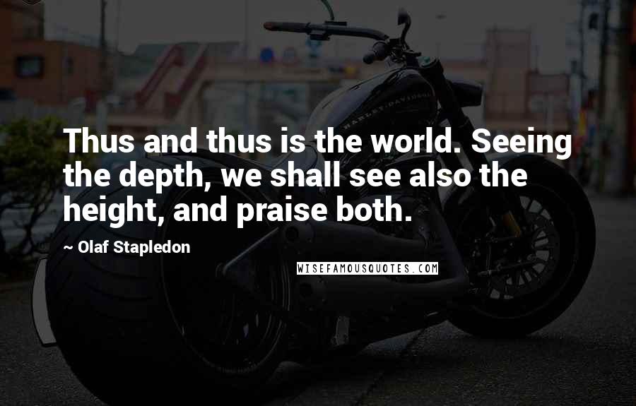 Olaf Stapledon Quotes: Thus and thus is the world. Seeing the depth, we shall see also the height, and praise both.