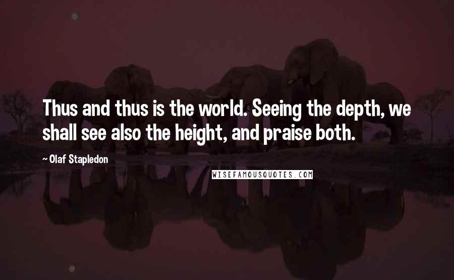 Olaf Stapledon Quotes: Thus and thus is the world. Seeing the depth, we shall see also the height, and praise both.