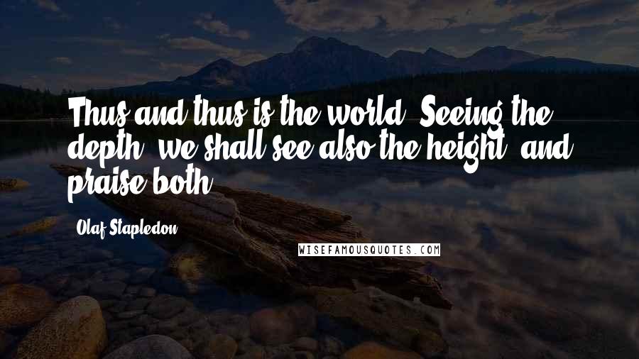 Olaf Stapledon Quotes: Thus and thus is the world. Seeing the depth, we shall see also the height, and praise both.