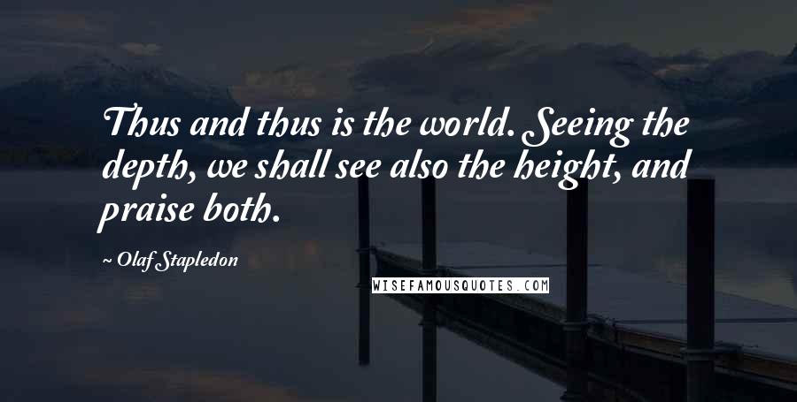 Olaf Stapledon Quotes: Thus and thus is the world. Seeing the depth, we shall see also the height, and praise both.