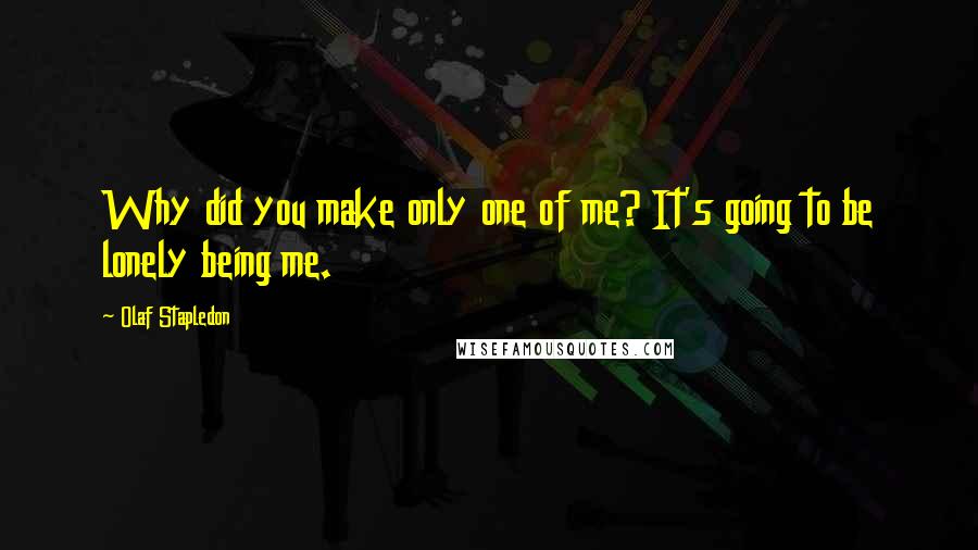 Olaf Stapledon Quotes: Why did you make only one of me? It's going to be lonely being me.