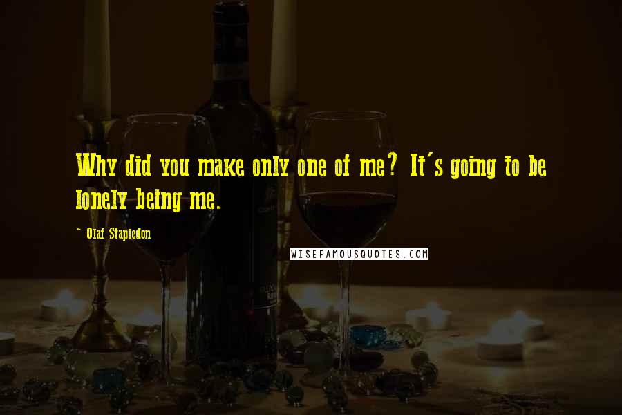 Olaf Stapledon Quotes: Why did you make only one of me? It's going to be lonely being me.