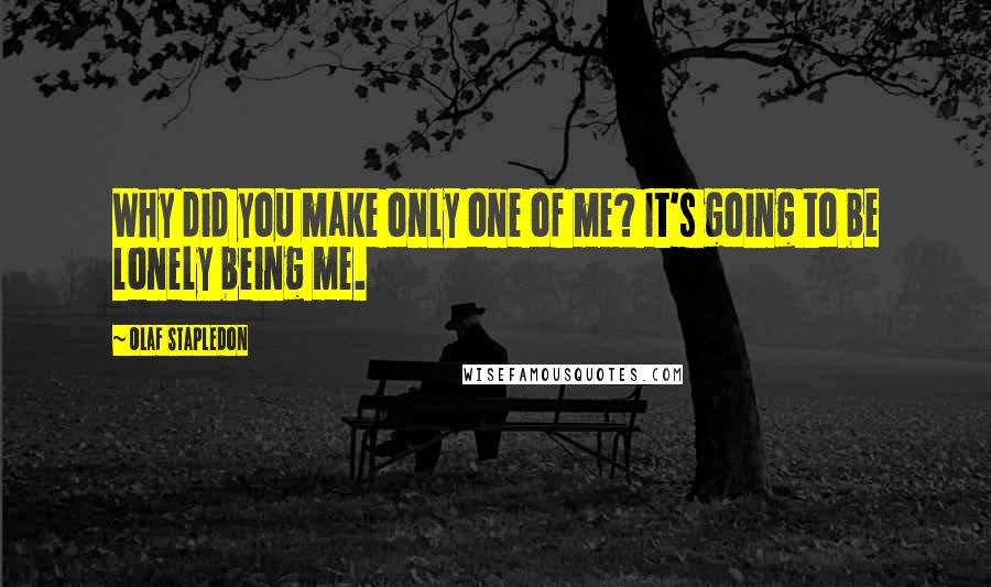 Olaf Stapledon Quotes: Why did you make only one of me? It's going to be lonely being me.