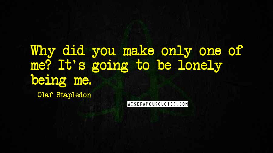 Olaf Stapledon Quotes: Why did you make only one of me? It's going to be lonely being me.