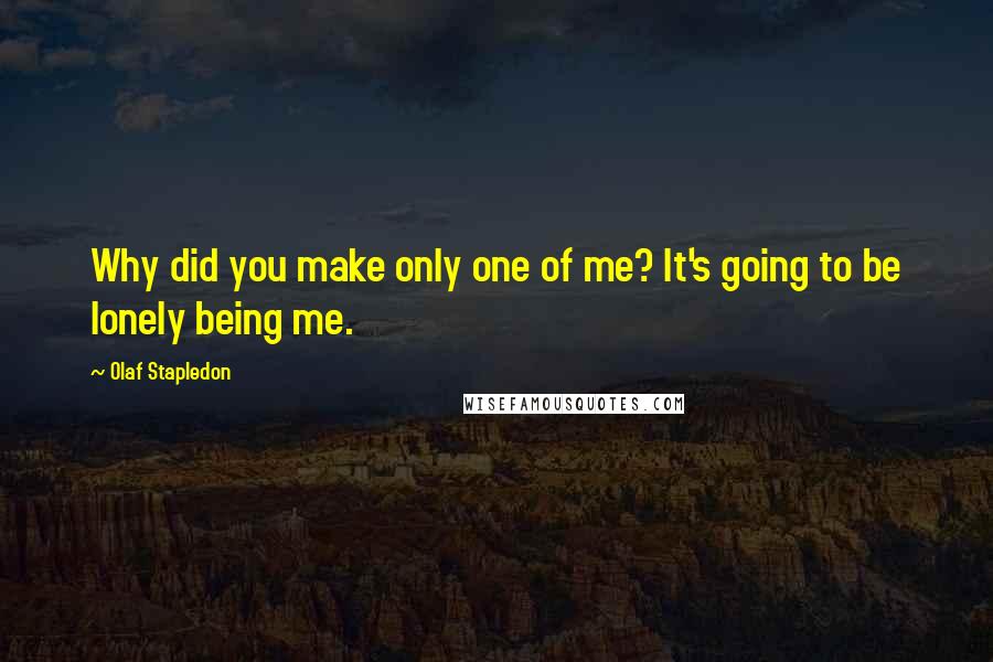 Olaf Stapledon Quotes: Why did you make only one of me? It's going to be lonely being me.