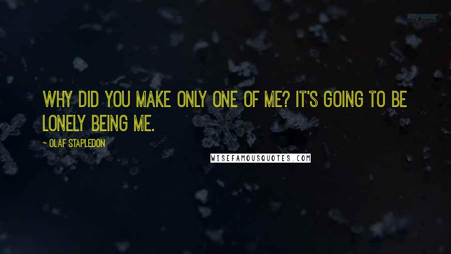 Olaf Stapledon Quotes: Why did you make only one of me? It's going to be lonely being me.