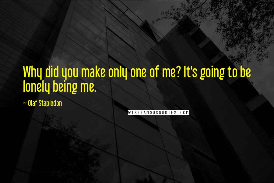 Olaf Stapledon Quotes: Why did you make only one of me? It's going to be lonely being me.