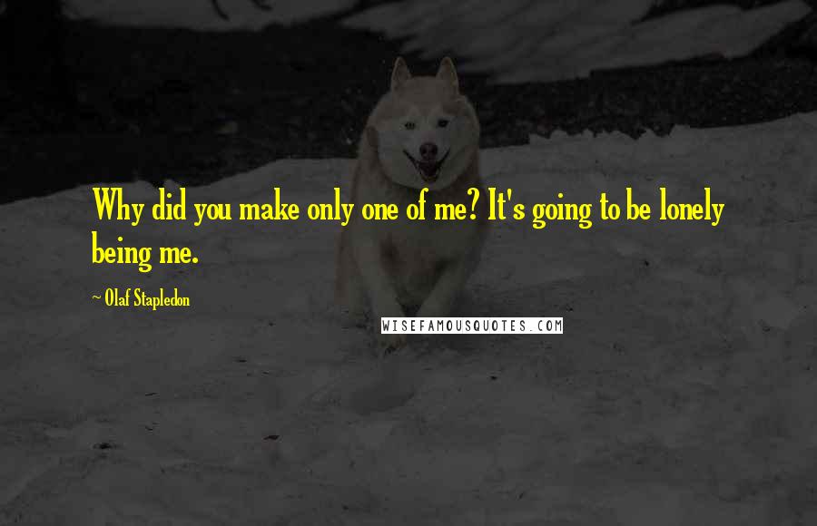 Olaf Stapledon Quotes: Why did you make only one of me? It's going to be lonely being me.