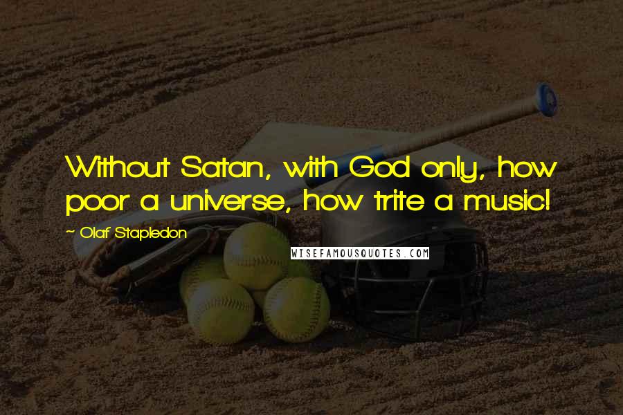 Olaf Stapledon Quotes: Without Satan, with God only, how poor a universe, how trite a music!
