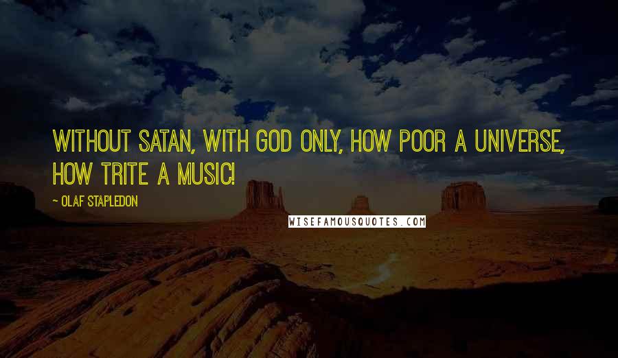 Olaf Stapledon Quotes: Without Satan, with God only, how poor a universe, how trite a music!