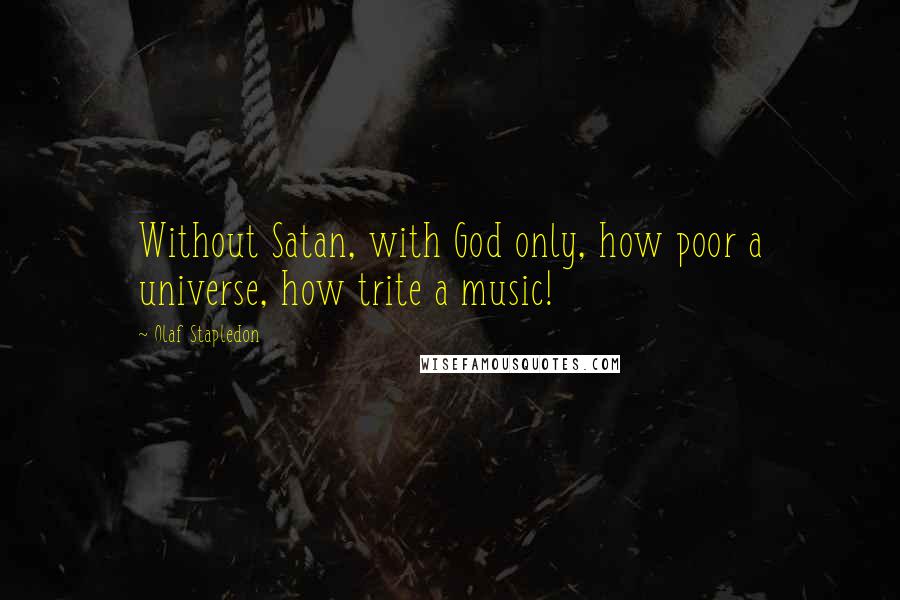 Olaf Stapledon Quotes: Without Satan, with God only, how poor a universe, how trite a music!