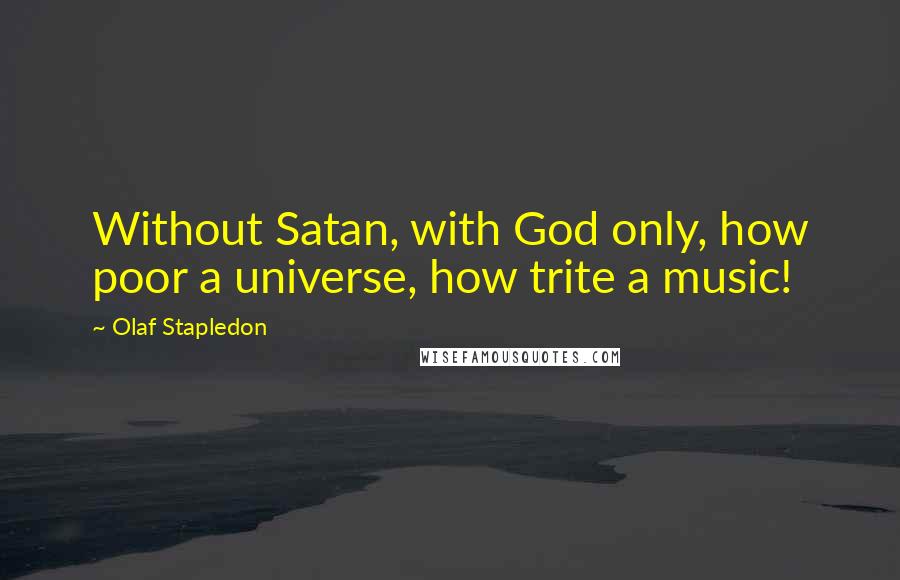 Olaf Stapledon Quotes: Without Satan, with God only, how poor a universe, how trite a music!