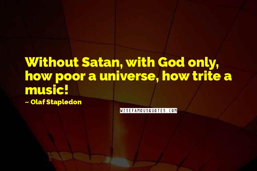 Olaf Stapledon Quotes: Without Satan, with God only, how poor a universe, how trite a music!