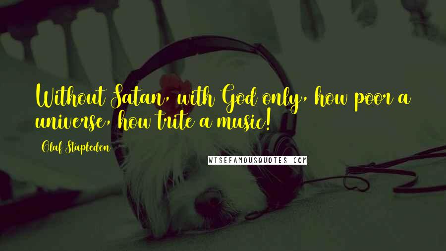 Olaf Stapledon Quotes: Without Satan, with God only, how poor a universe, how trite a music!