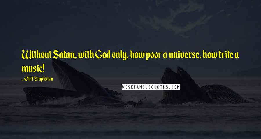 Olaf Stapledon Quotes: Without Satan, with God only, how poor a universe, how trite a music!