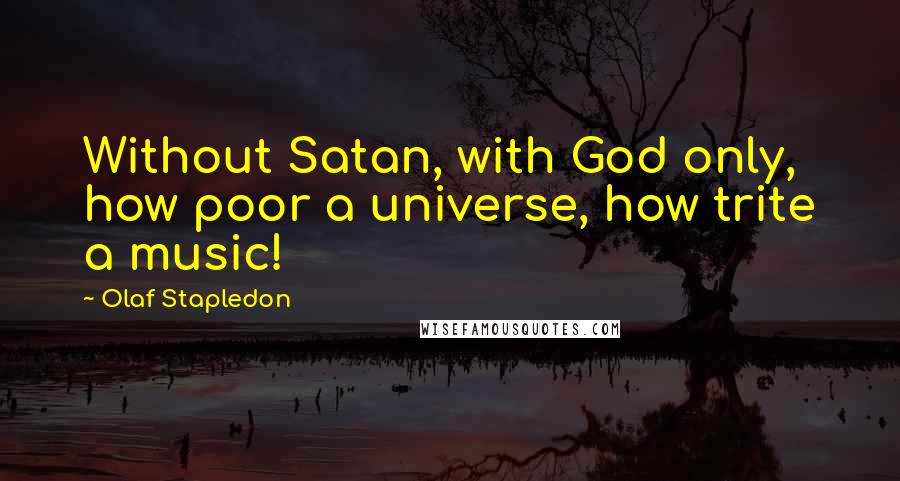 Olaf Stapledon Quotes: Without Satan, with God only, how poor a universe, how trite a music!