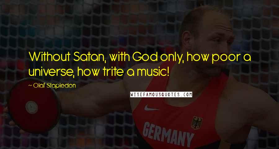 Olaf Stapledon Quotes: Without Satan, with God only, how poor a universe, how trite a music!