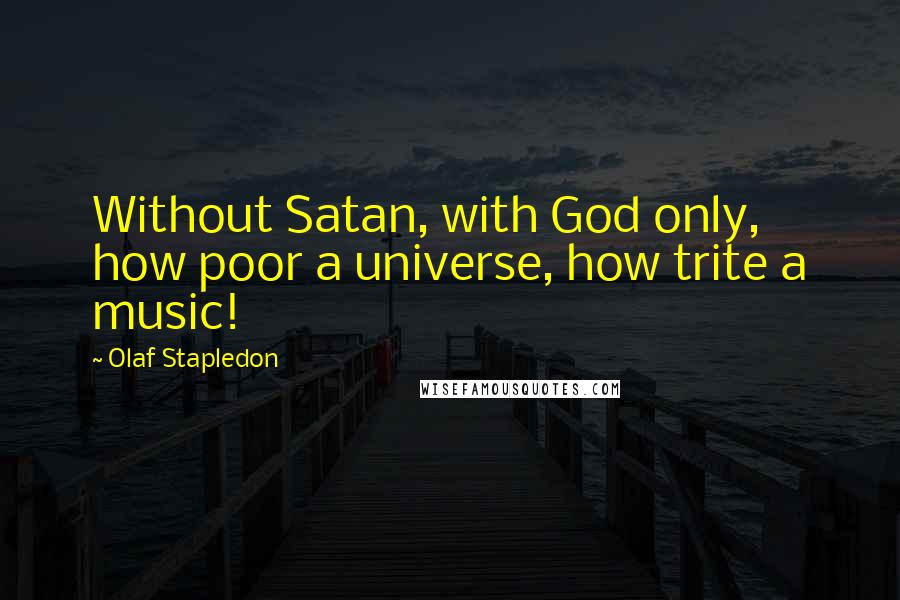 Olaf Stapledon Quotes: Without Satan, with God only, how poor a universe, how trite a music!