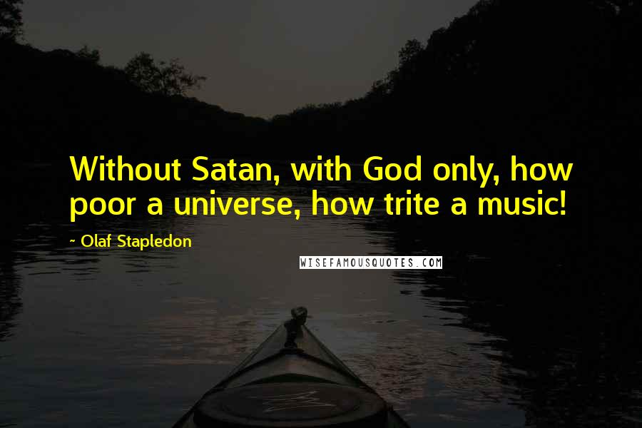 Olaf Stapledon Quotes: Without Satan, with God only, how poor a universe, how trite a music!