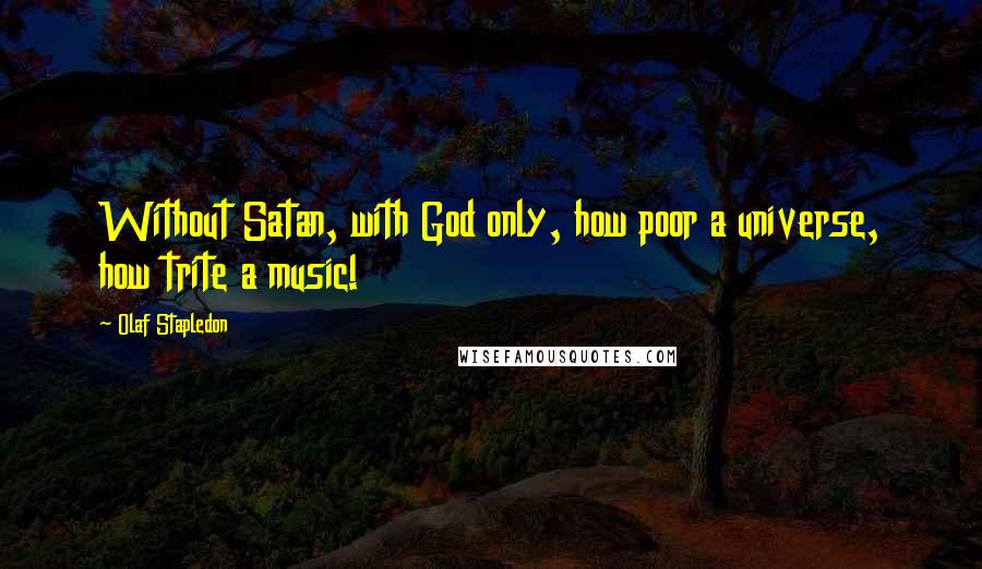 Olaf Stapledon Quotes: Without Satan, with God only, how poor a universe, how trite a music!