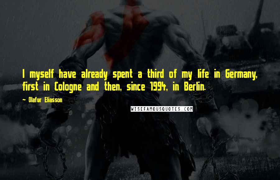 Olafur Eliasson Quotes: I myself have already spent a third of my life in Germany, first in Cologne and then, since 1994, in Berlin.