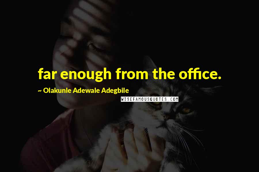 Olakunle Adewale Adegbile Quotes: far enough from the office.