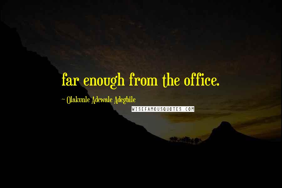 Olakunle Adewale Adegbile Quotes: far enough from the office.