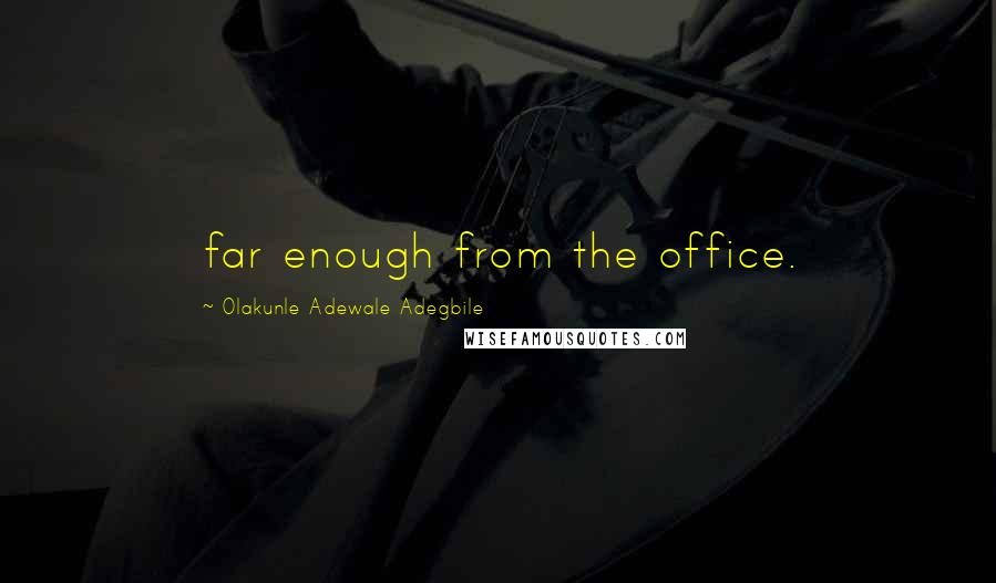 Olakunle Adewale Adegbile Quotes: far enough from the office.