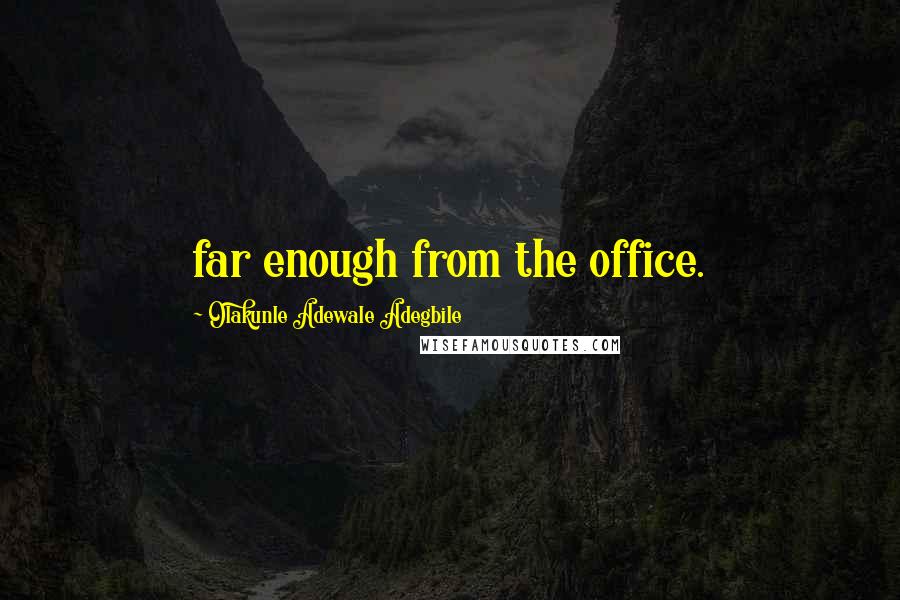 Olakunle Adewale Adegbile Quotes: far enough from the office.