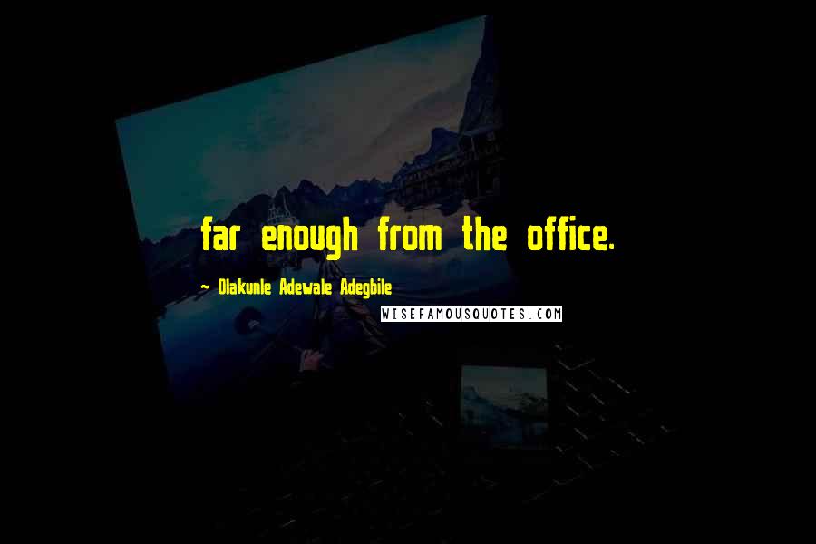 Olakunle Adewale Adegbile Quotes: far enough from the office.