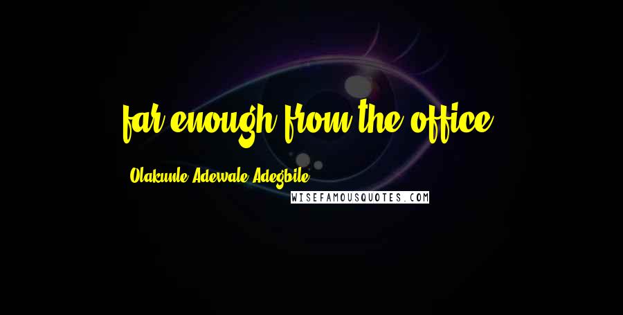 Olakunle Adewale Adegbile Quotes: far enough from the office.