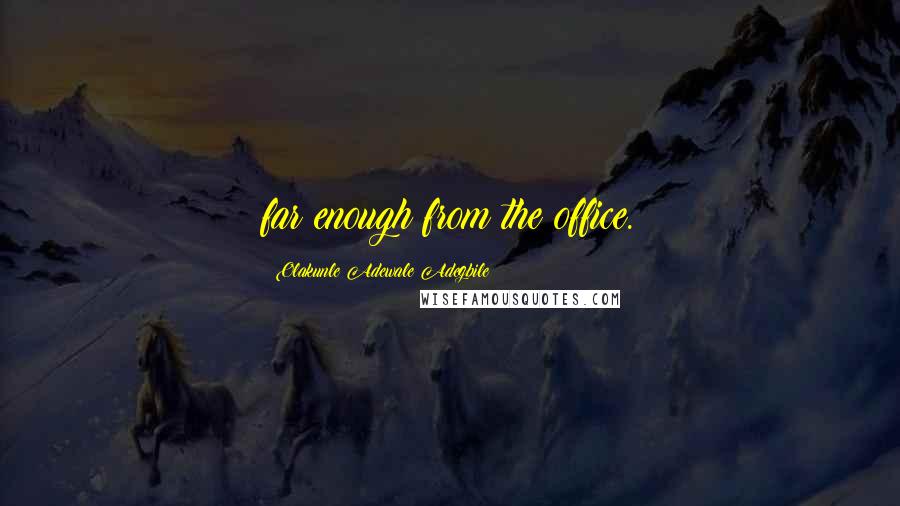 Olakunle Adewale Adegbile Quotes: far enough from the office.