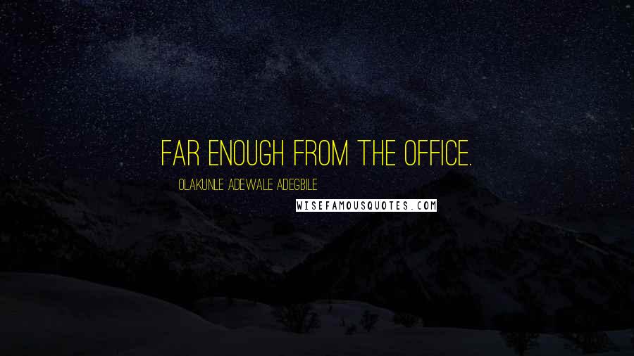 Olakunle Adewale Adegbile Quotes: far enough from the office.