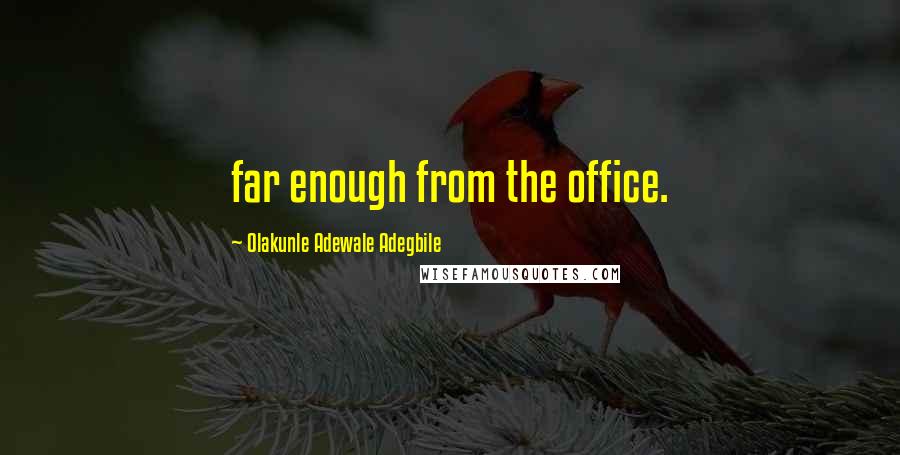 Olakunle Adewale Adegbile Quotes: far enough from the office.