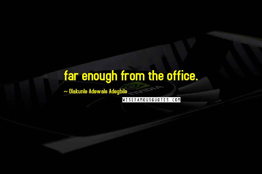 Olakunle Adewale Adegbile Quotes: far enough from the office.